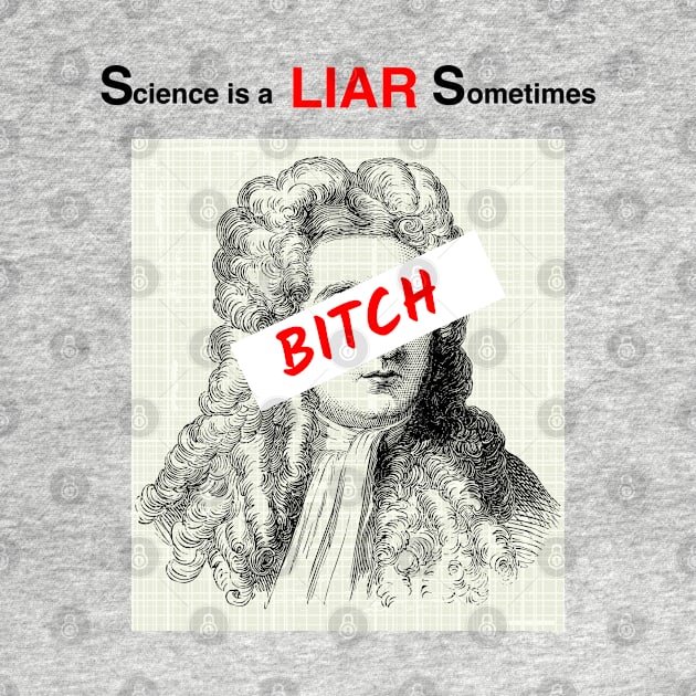 Science is a liar sometimes, bitch by Teessential